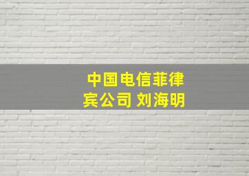 中国电信菲律宾公司 刘海明